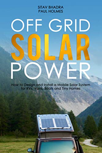 Off Grid Solar Power: How to Design and Install a Mobile Solar System for RVs, Vans, Boats and Tiny Homes (DIY Solar Power)